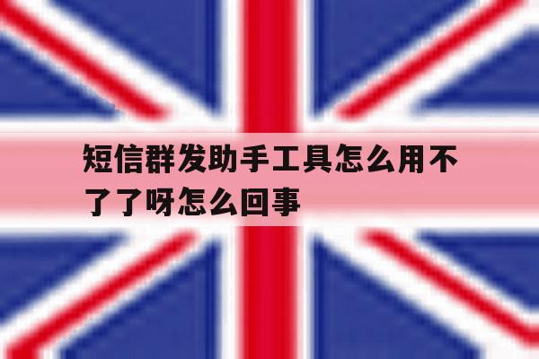短信群发助手工具怎么用不了了呀怎么回事的简单介绍 短信群发助手工具怎么用不了了呀怎么回事的简单介绍