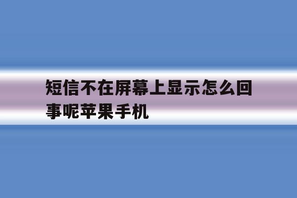 关于短信不在屏幕上显示怎么回事呢苹果手机的信息 关于短信不在屏幕上显示怎么回事呢苹果手机的信息