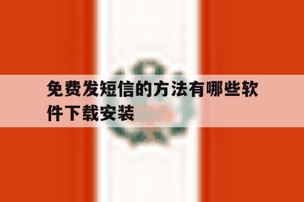 免费发短信的方法有哪些软件下载安装的简单介绍 免费发短信的方法有哪些软件下载安装的简单介绍