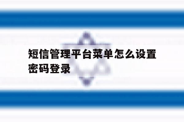 短信管理平台菜单怎么设置密码登录 短信管理平台菜单怎么设置密码登录