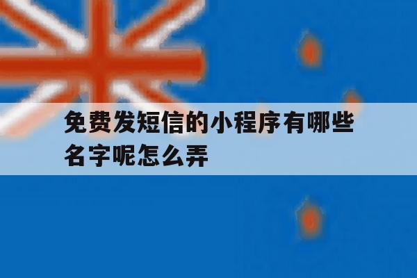 免费发短信的小程序有哪些名字呢怎么弄 免费发短信的小程序有哪些名字呢怎么弄