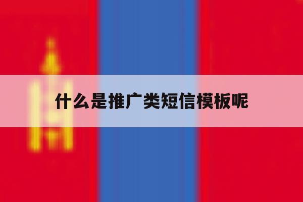 什么是推广类短信模板呢 什么是推广类短信模板呢