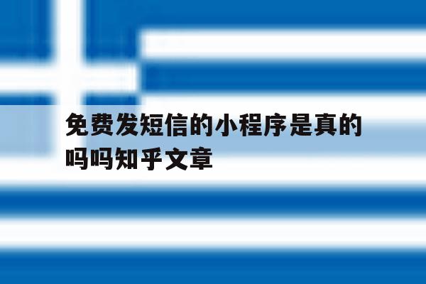 关于免费发短信的小程序是真的吗吗知乎文章的信息 关于免费发短信的小程序是真的吗吗知乎文章的信息