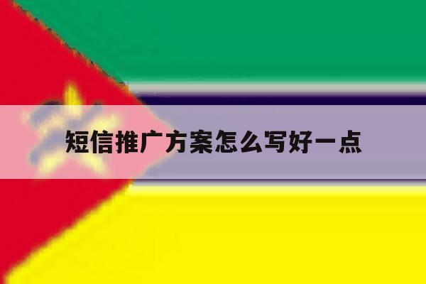 短信推广方案怎么写好一点 短信推广方案怎么写好一点