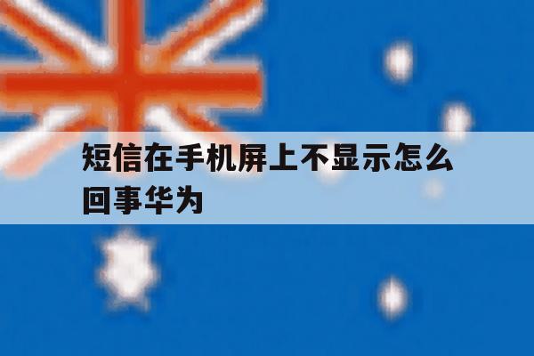 短信在手机屏上不显示怎么回事华为 短信在手机屏上不显示怎么回事华为