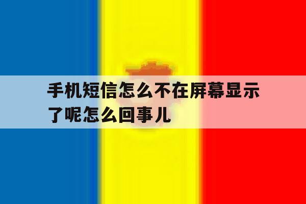 包含手机短信怎么不在屏幕显示了呢怎么回事儿的词条 包含手机短信怎么不在屏幕显示了呢怎么回事儿的词条