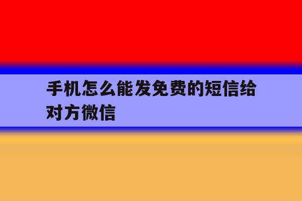 手机怎么能发免费的短信给对方微信 手机怎么能发免费的短信给对方微信