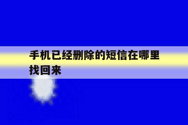 手机已经删除的短信在哪里找回来 手机已经删除的短信在哪里找回来