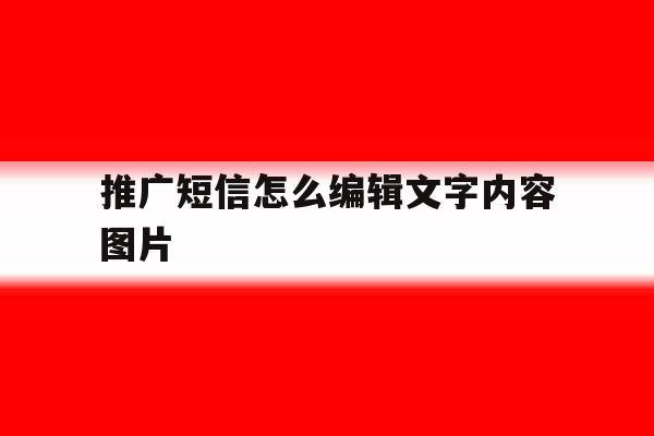 推广短信怎么编辑文字内容图片 推广短信怎么编辑文字内容图片