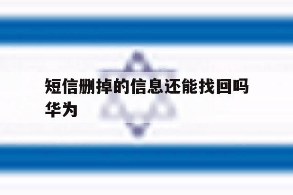 短信删掉的信息还能找回吗华为 短信删掉的信息还能找回吗华为