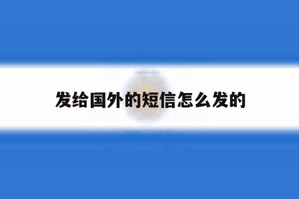 发给国外的短信怎么发的 发给国外的短信怎么发的