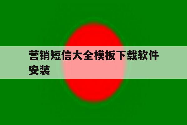营销短信大全模板下载软件安装 营销短信大全模板下载软件安装