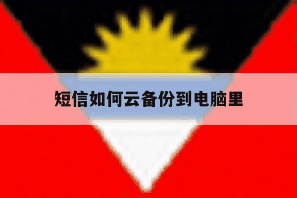 短信如何云备份到电脑里 短信如何云备份到电脑里