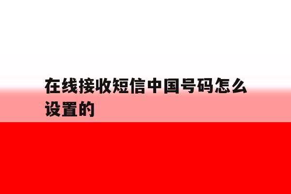 在线接收短信中国号码怎么设置的 在线接收短信中国号码怎么设置的
