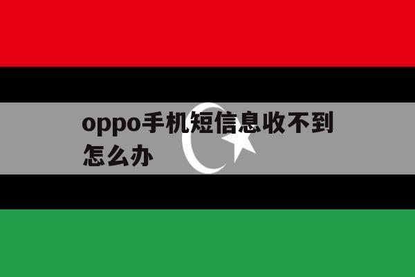 oppo手机短信息收不到怎么办 oppo手机短信息收不到怎么办