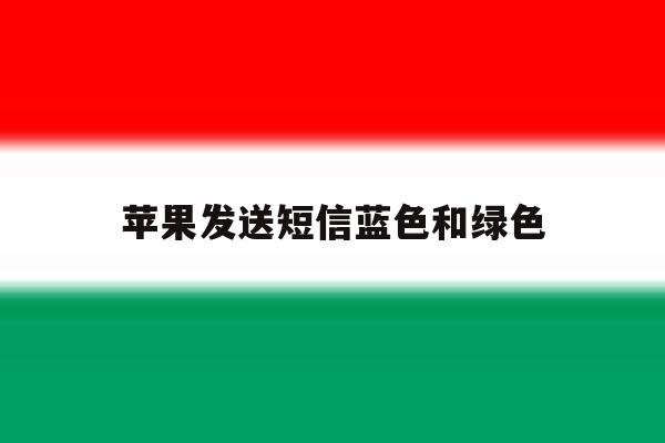 苹果发送短信蓝色和绿色 苹果发送短信蓝色和绿色