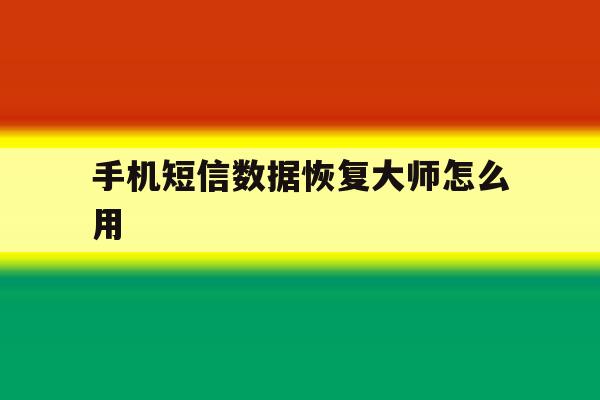 手机短信数据恢复大师怎么用 手机短信数据恢复大师怎么用