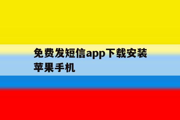 免费发短信app下载安装苹果手机 免费发短信app下载安装苹果手机
