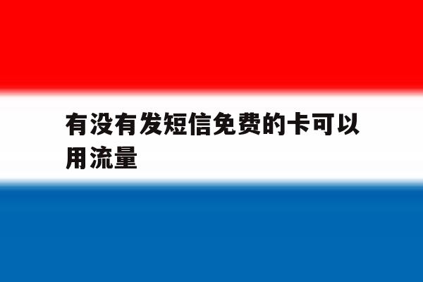 有没有发短信免费的卡可以用流量 有没有发短信免费的卡可以用流量