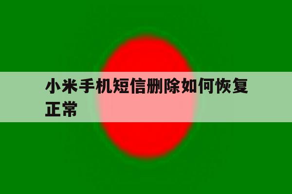 小米手机短信删除如何恢复正常 小米手机短信删除如何恢复正常