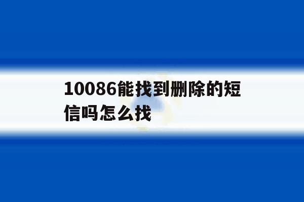 10086能找到删除的短信吗怎么找 10086能找到删除的短信吗怎么找