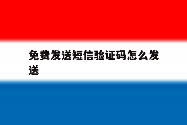 免费发送短信验证码怎么发送 免费发送短信验证码怎么发送