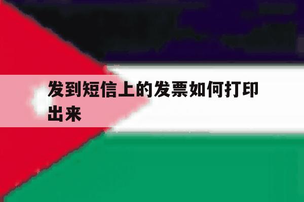 发到短信上的发票如何打印出来 发到短信上的发票如何打印出来