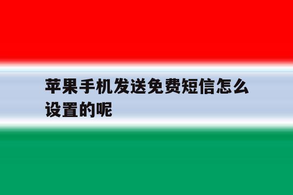 苹果手机发送免费短信怎么设置的呢 苹果手机发送免费短信怎么设置的呢