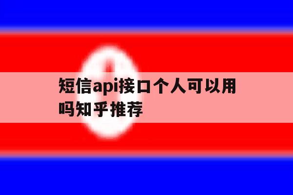 短信api接口个人可以用吗知乎推荐的简单介绍 短信api接口个人可以用吗知乎推荐的简单介绍