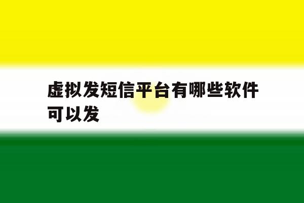 虚拟发短信平台有哪些软件可以发 虚拟发短信平台有哪些软件可以发