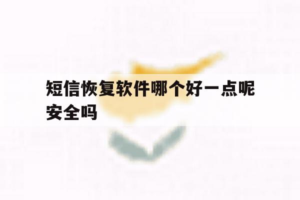 短信恢复软件哪个好一点呢安全吗 短信恢复软件哪个好一点呢安全吗