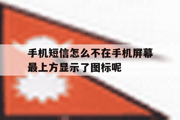 手机短信怎么不在手机屏幕最上方显示了图标呢的简单介绍 手机短信怎么不在手机屏幕最上方显示了图标呢的简单介绍