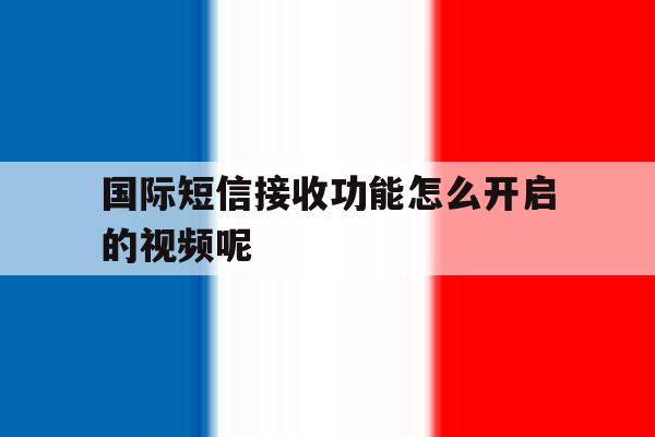 包含国际短信接收功能怎么开启的视频呢的词条 包含国际短信接收功能怎么开启的视频呢的词条