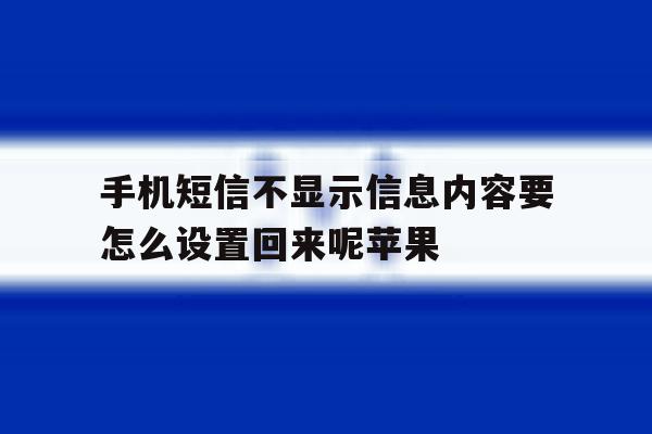 手机短信不显示信息内容要怎么设置回来呢苹果的简单介绍 手机短信不显示信息内容要怎么设置回来呢苹果的简单介绍