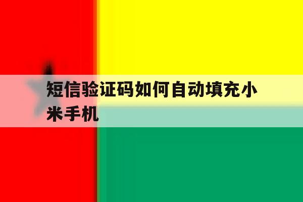 短信验证码如何自动填充小米手机 短信验证码如何自动填充小米手机