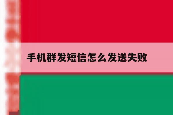 手机群发短信怎么发送失败 手机群发短信怎么发送失败