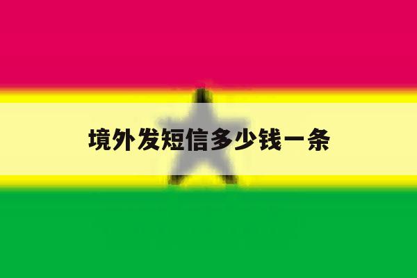 境外发短信多少钱一条 境外发短信多少钱一条