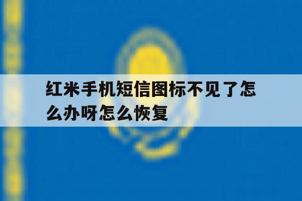 红米手机短信图标不见了怎么办呀怎么恢复 红米手机短信图标不见了怎么办呀怎么恢复