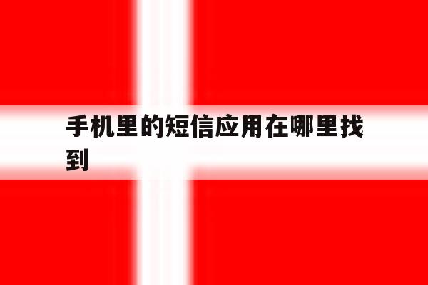 手机里的短信应用在哪里找到 手机里的短信应用在哪里找到