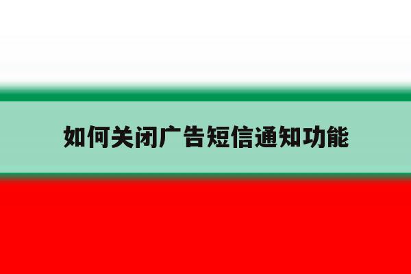 如何关闭广告短信通知功能 如何关闭广告短信通知功能