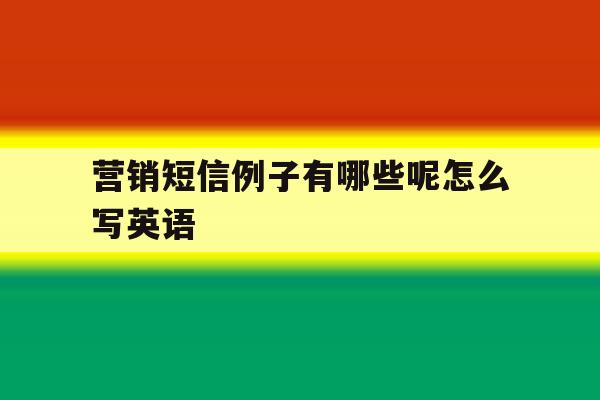 营销短信例子有哪些呢怎么写英语 营销短信例子有哪些呢怎么写英语