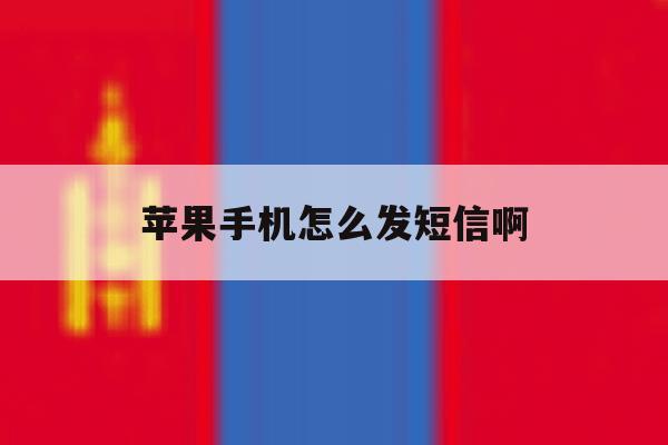 苹果手机怎么发短信啊 苹果手机怎么发短信啊