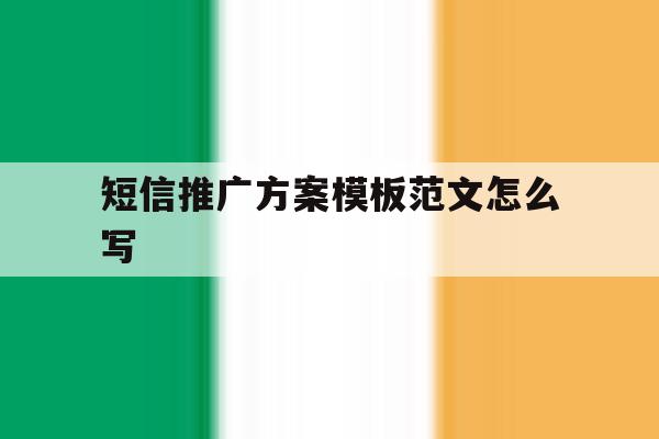 短信推广方案模板范文怎么写 短信推广方案模板范文怎么写