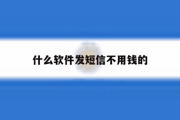 什么软件发短信不用钱的 什么软件发短信不用钱的