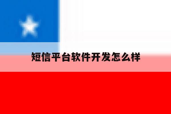 短信平台软件开发怎么样 短信平台软件开发怎么样