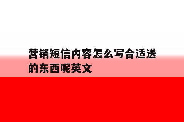 营销短信内容怎么写合适送的东西呢英文 营销短信内容怎么写合适送的东西呢英文