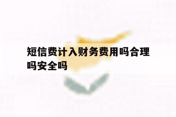 包含短信费计入财务费用吗合理吗安全吗的词条 包含短信费计入财务费用吗合理吗安全吗的词条