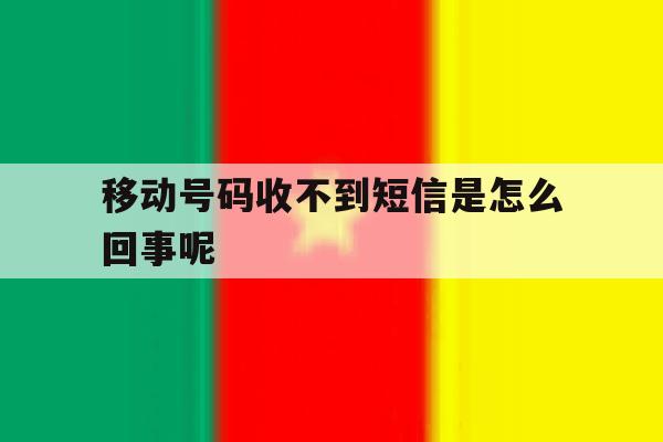 移动号码收不到短信是怎么回事呢 移动号码收不到短信是怎么回事呢