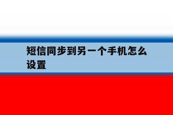 短信同步到另一个手机怎么设置 短信同步到另一个手机怎么设置