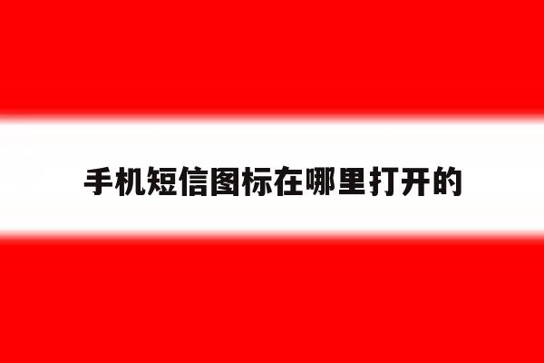 手机短信图标在哪里打开的 手机短信图标在哪里打开的